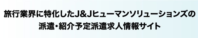 旅行業界に特化したJ&Jヒューマンソリューションズの派遣・紹介予定派遣求人情報サイト