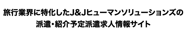 旅行業界に特化したJ&Jヒューマンソリューションズの派遣・紹介予定派遣求人情報サイト